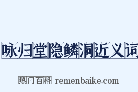 咏归堂隐鳞洞近义词是什么意思的图片